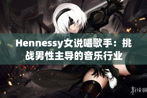 Hennessy女说唱歌手：挑战男性主导的音乐行业