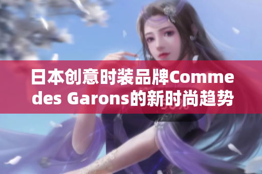 日本创意时装品牌Comme des Garons的新时尚趋势