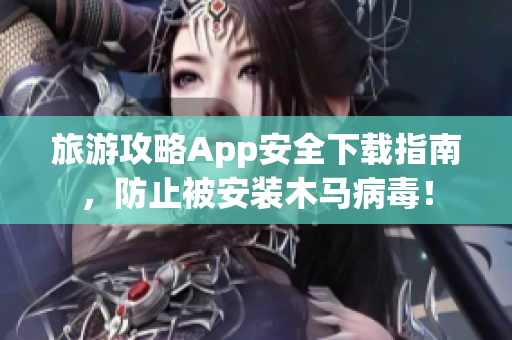 旅游攻略App安全下载指南，防止被安装木马病毒！