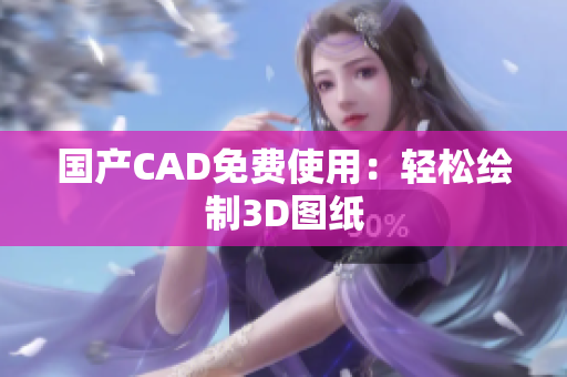 国产CAD免费使用：轻松绘制3D图纸