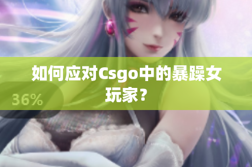 如何应对Csgo中的暴躁女玩家？