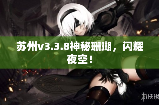 苏州v3.3.8神秘珊瑚，闪耀夜空！