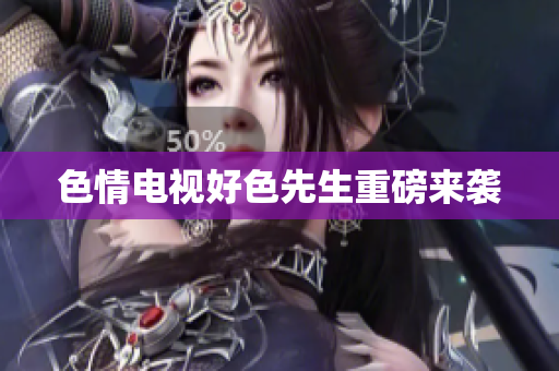 色情电视好色先生重磅来袭