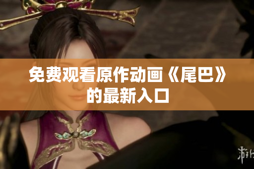 免费观看原作动画《尾巴》的最新入口