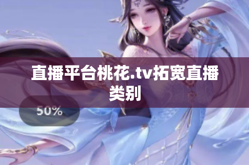 直播平台桃花.tv拓宽直播类别