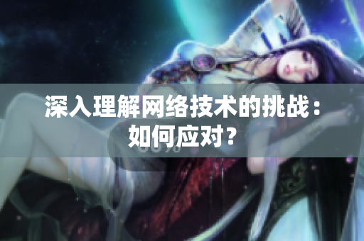 深入理解网络技术的挑战：如何应对？