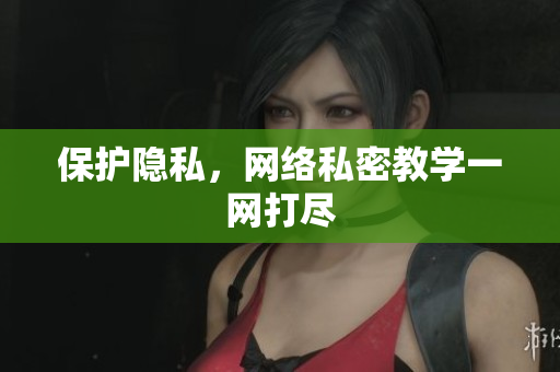 保护隐私，网络私密教学一网打尽