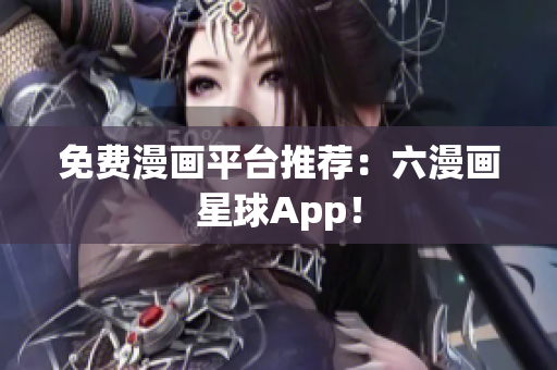 免费漫画平台推荐：六漫画星球App！