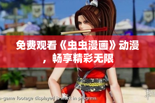 免费观看《虫虫漫画》动漫，畅享精彩无限