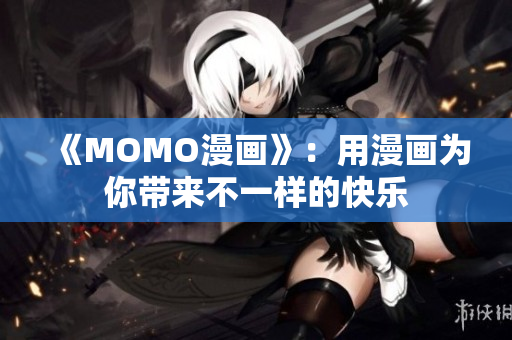 《MOMO漫画》：用漫画为你带来不一样的快乐