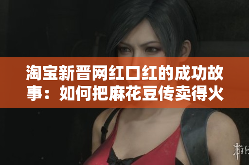 淘宝新晋网红口红的成功故事：如何把麻花豆传卖得火爆？