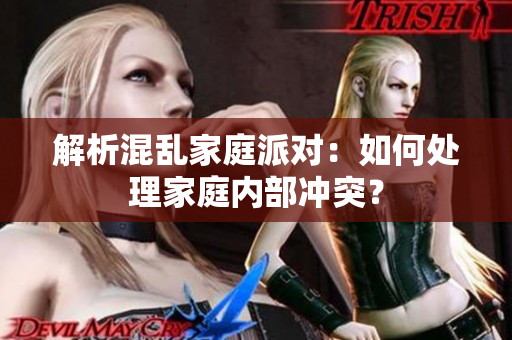 解析混乱家庭派对：如何处理家庭内部冲突？