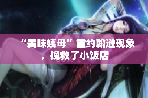 “美味姨母”重约翰逊现象，挽救了小饭店