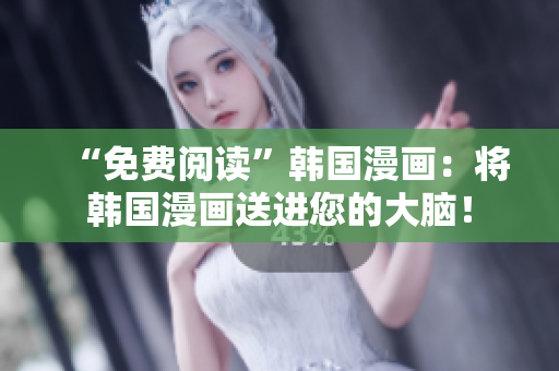 “免费阅读”韩国漫画：将韩国漫画送进您的大脑！