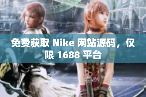 免费获取 Nike 网站源码，仅限 1688 平台