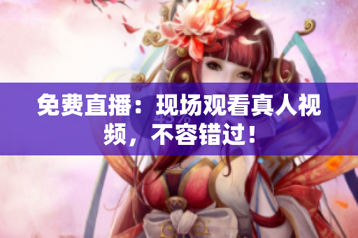 免费直播：现场观看真人视频，不容错过！