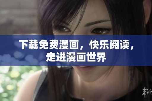 下载免费漫画，快乐阅读，走进漫画世界