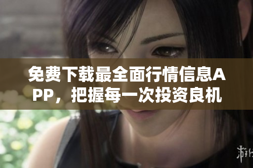 免费下载最全面行情信息APP，把握每一次投资良机