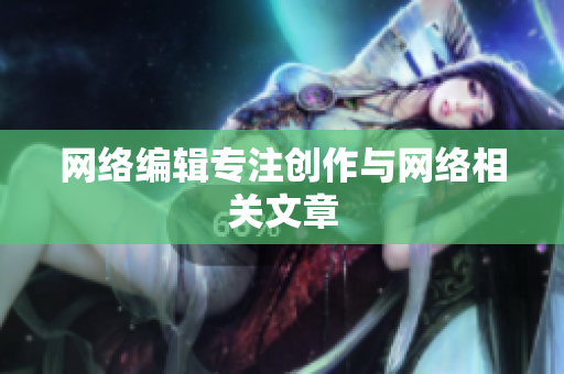 网络编辑专注创作与网络相关文章