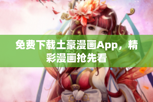 免费下载土豪漫画App，精彩漫画抢先看