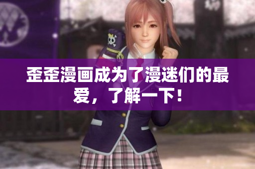 歪歪漫画成为了漫迷们的最爱，了解一下！