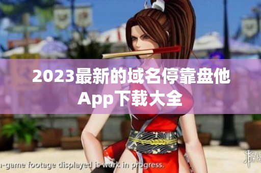 2023最新的域名停靠盘他App下载大全