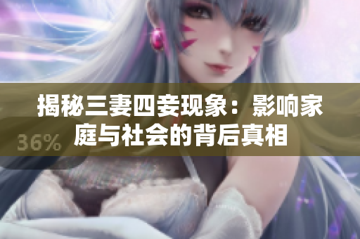 揭秘三妻四妾现象：影响家庭与社会的背后真相