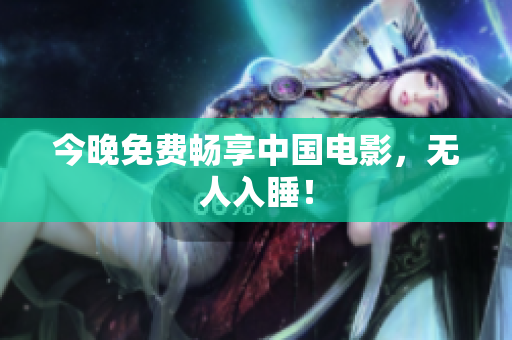 今晚免费畅享中国电影，无人入睡！