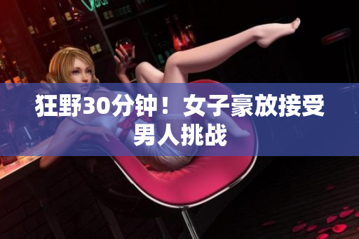狂野30分钟！女子豪放接受男人挑战