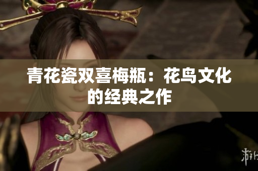 青花瓷双喜梅瓶：花鸟文化的经典之作