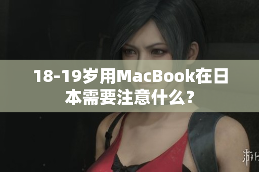 18-19岁用MacBook在日本需要注意什么？