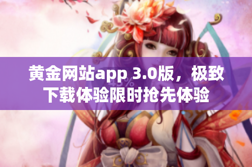 黄金网站app 3.0版，极致下载体验限时抢先体验