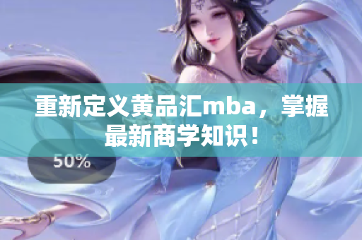 重新定义黄品汇mba，掌握最新商学知识！