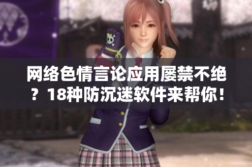 网络色情言论应用屡禁不绝？18种防沉迷软件来帮你！