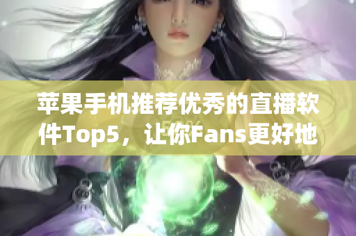 苹果手机推荐优秀的直播软件Top5，让你Fans更好地与你互动！