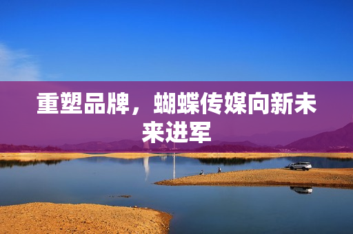 重塑品牌，蝴蝶传媒向新未来进军