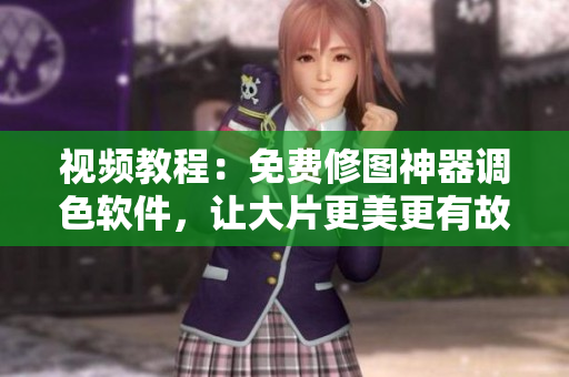 视频教程：免费修图神器调色软件，让大片更美更有故事