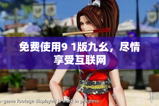 免费使用9 1版九幺，尽情享受互联网