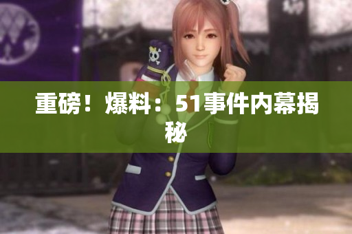 重磅！爆料：51事件内幕揭秘