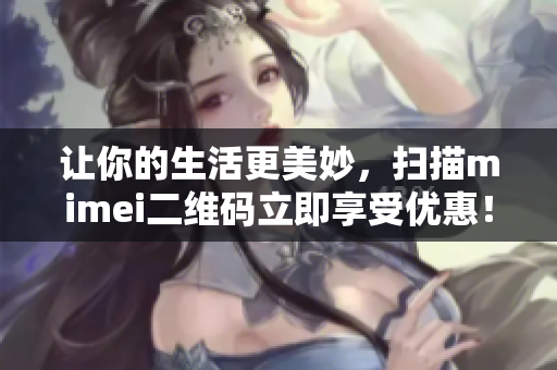 让你的生活更美妙，扫描mimei二维码立即享受优惠！