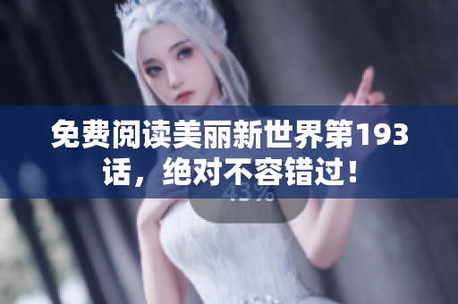 免费阅读美丽新世界第193话，绝对不容错过！