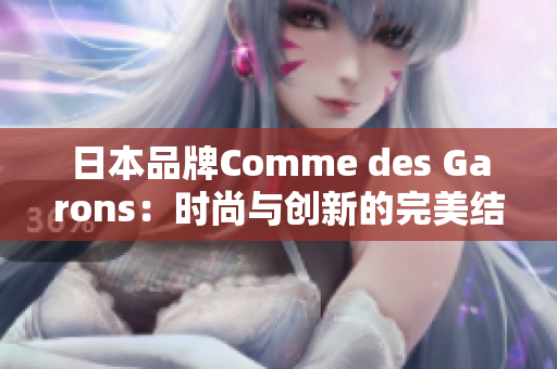 日本品牌Comme des Garons：时尚与创新的完美结合
