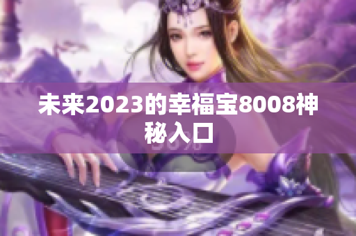未来2023的幸福宝8008神秘入口