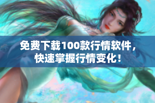 免费下载100款行情软件，快速掌握行情变化！