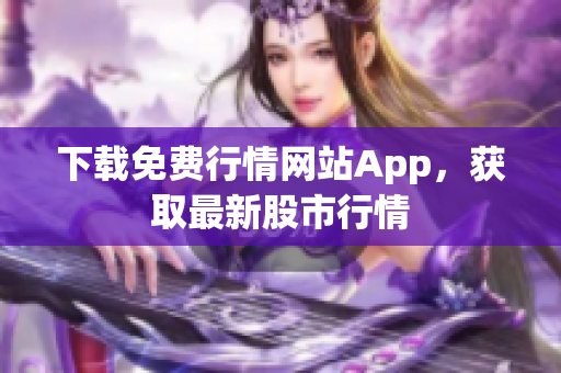 下载免费行情网站App，获取最新股市行情