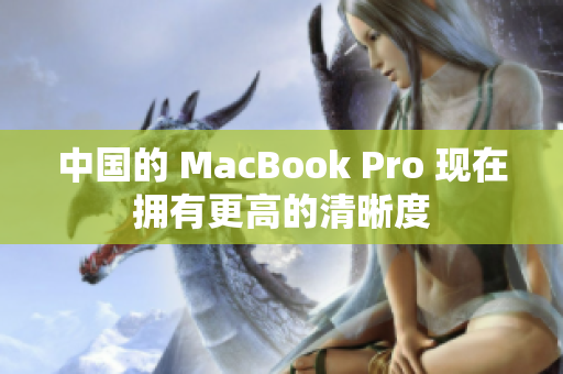 中国的 MacBook Pro 现在拥有更高的清晰度
