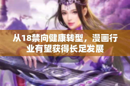 从18禁向健康转型，漫画行业有望获得长足发展
