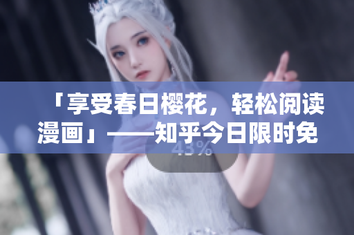 「享受春日樱花，轻松阅读漫画」——知乎今日限时免费入口