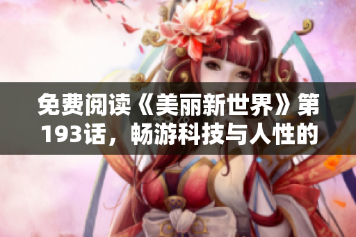 免费阅读《美丽新世界》第193话，畅游科技与人性的较量
