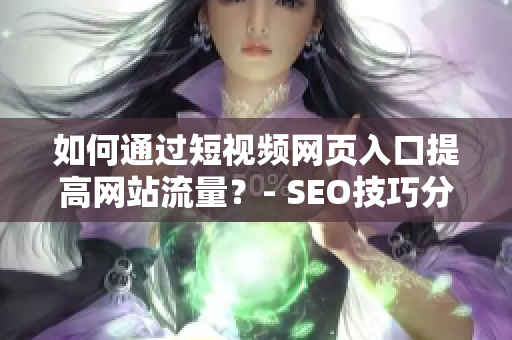 如何通过短视频网页入口提高网站流量？- SEO技巧分享